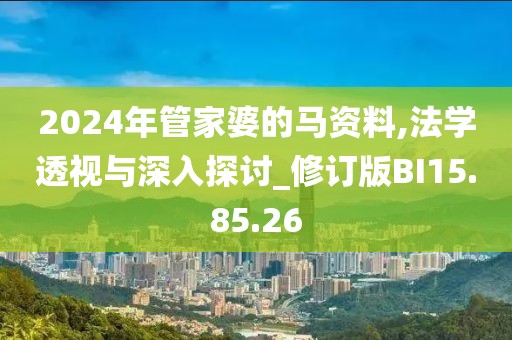 2024年管家婆的马资料,法学透视与深入探讨_修订版BI15.85.26