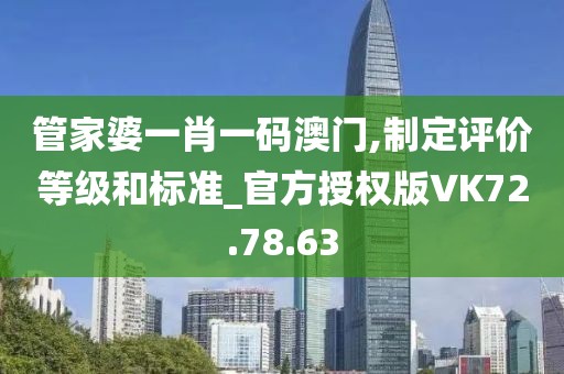 管家婆一肖一码澳门,制定评价等级和标准_官方授权版VK72.78.63