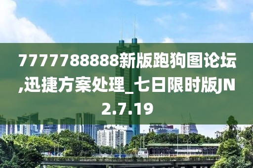 7777788888新版跑狗图论坛,迅捷方案处理_七日限时版JN2.7.19