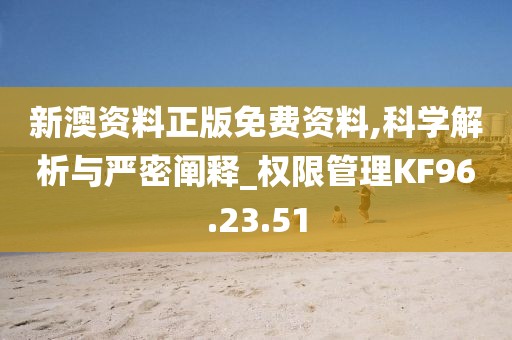 新澳资料正版免费资料,科学解析与严密阐释_权限管理KF96.23.51