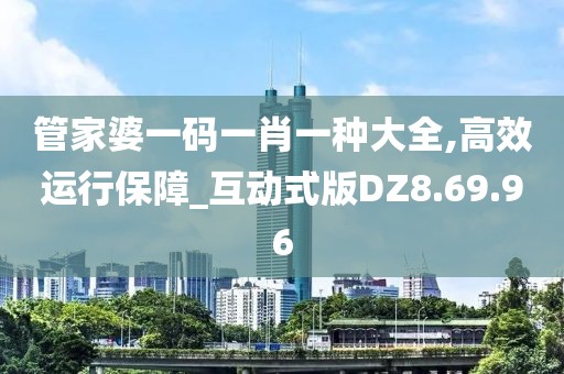 管家婆一码一肖一种大全,高效运行保障_互动式版DZ8.69.96