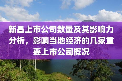 新昌上市公司数量及其影响力分析，影响当地经济的几家重要上市公司概况