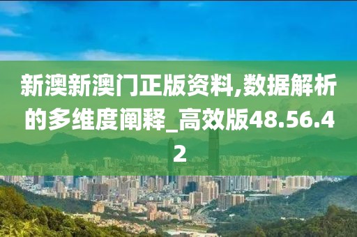 新澳新澳门正版资料,数据解析的多维度阐释_高效版48.56.42