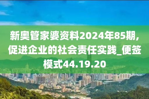 新奥管家婆资料2024年85期,促进企业的社会责任实践_便签模式44.19.20