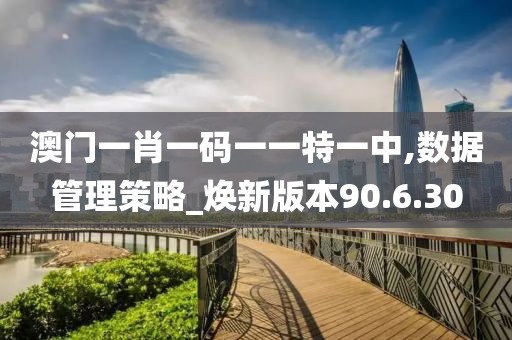 澳门一肖一码一一特一中,数据管理策略_焕新版本90.6.30