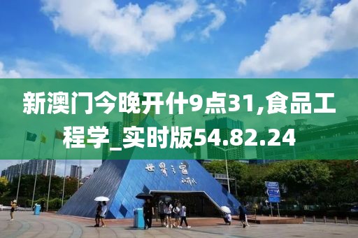 新澳门今晚开什9点31,食品工程学_实时版54.82.24