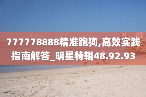 777778888精准跑狗,高效实践指南解答_明星特辑48.92.93
