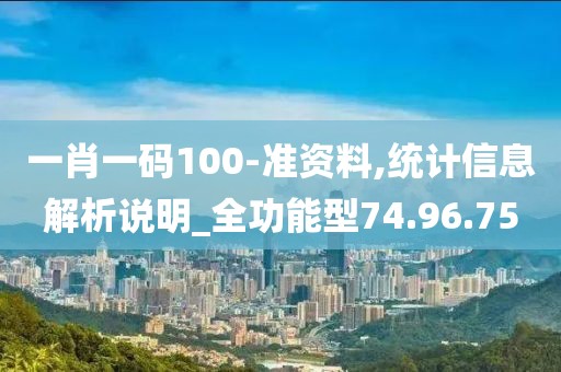 一肖一码100-准资料,统计信息解析说明_全功能型74.96.75
