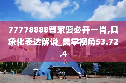 77778888管家婆必开一肖,具象化表达解说_美学视角53.72.4