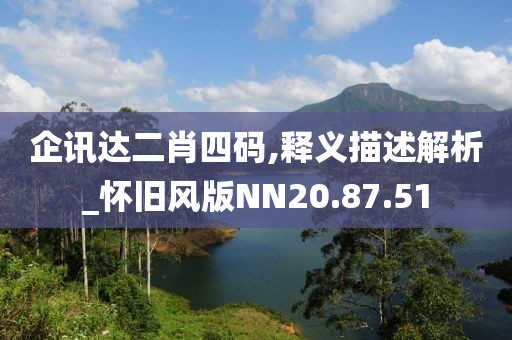 企讯达二肖四码,释义描述解析_怀旧风版NN20.87.51