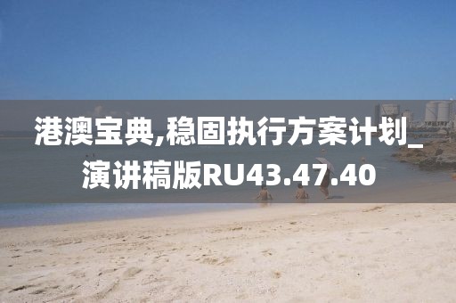 港澳宝典,稳固执行方案计划_演讲稿版RU43.47.40
