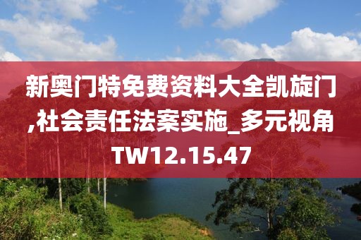 新奥门特免费资料大全凯旋门,社会责任法案实施_多元视角TW12.15.47