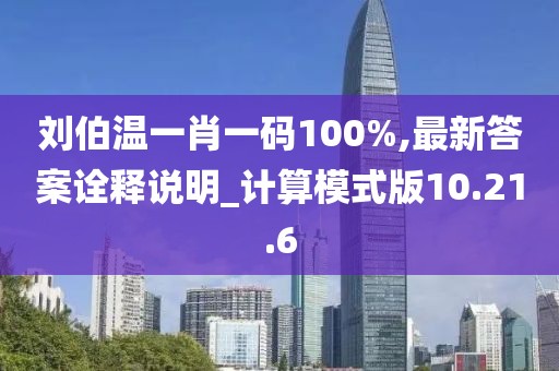 刘伯温一肖一码100%,最新答案诠释说明_计算模式版10.21.6