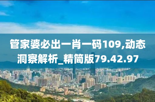 管家婆必出一肖一码109,动态洞察解析_精简版79.42.97