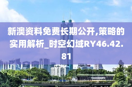 新澳资料免费长期公开,策略的实用解析_时空幻域RY46.42.81