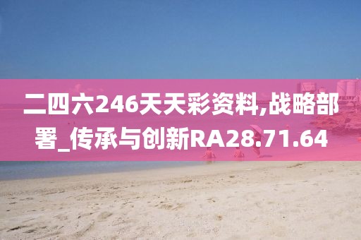 二四六246天天彩资料,战略部署_传承与创新RA28.71.64
