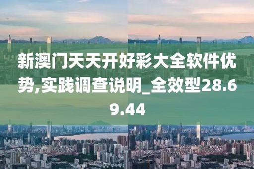 新澳门天天开好彩大全软件优势,实践调查说明_全效型28.69.44