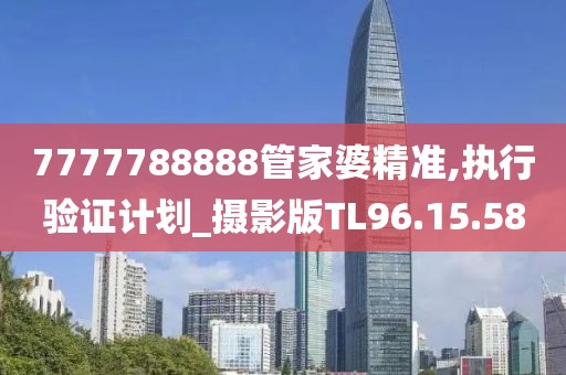 7777788888管家婆精准,执行验证计划_摄影版TL96.15.58
