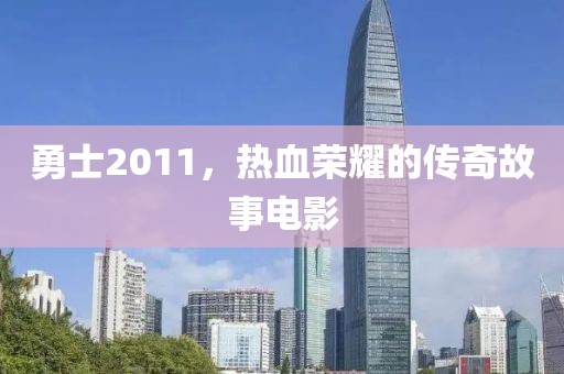 勇士2011，热血荣耀的传奇故事电影