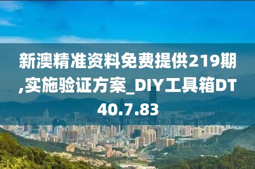 新澳精准资料免费提供219期,实施验证方案_DIY工具箱DT40.7.83