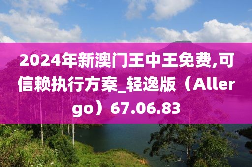 2024年新澳门王中王免费,可信赖执行方案_轻逸版（Allergo）67.06.83