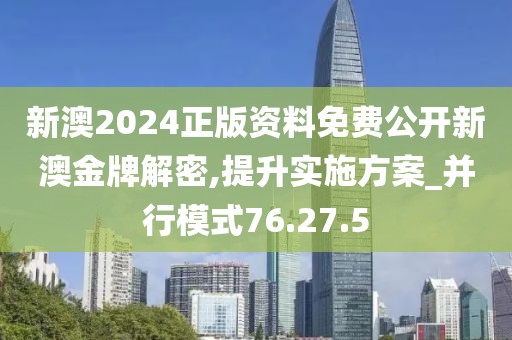 新澳2024正版资料免费公开新澳金牌解密,提升实施方案_并行模式76.27.5