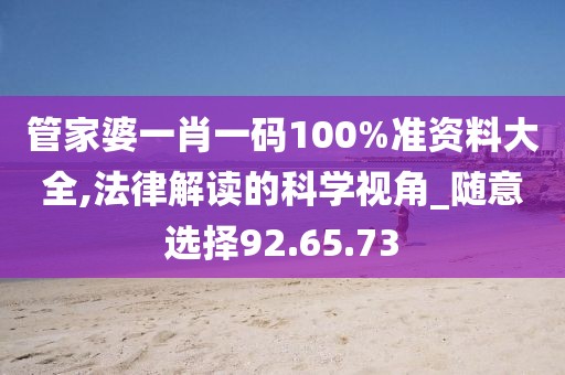管家婆一肖一码100%准资料大全,法律解读的科学视角_随意选择92.65.73