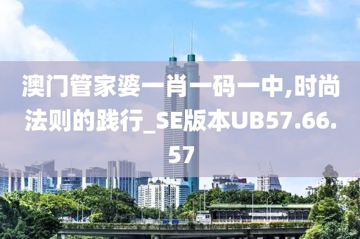 澳门管家婆一肖一码一中,时尚法则的践行_SE版本UB57.66.57