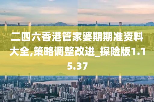 二四六香港管家婆期期准资料大全,策略调整改进_探险版1.15.37
