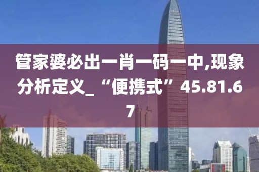 管家婆必出一肖一码一中,现象分析定义_“便携式”45.81.67