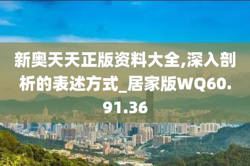 新奥天天正版资料大全,深入剖析的表述方式_居家版WQ60.91.36
