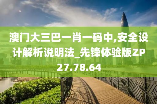 澳门大三巴一肖一码中,安全设计解析说明法_先锋体验版ZP27.78.64
