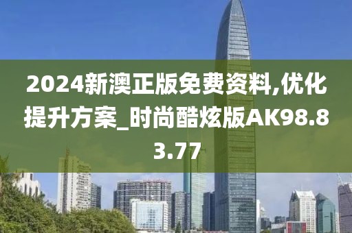 2024新澳正版免费资料,优化提升方案_时尚酷炫版AK98.83.77