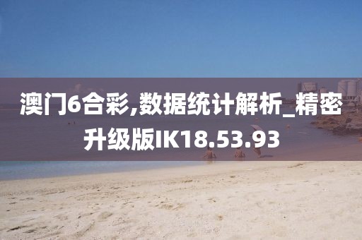 澳门6合彩,数据统计解析_精密升级版IK18.53.93