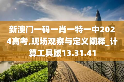 新澳门一码一肖一特一中2024高考,现场观察与定义阐释_计算工具版13.31.41