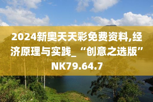 2024新奥天天彩免费资料,经济原理与实践_“创意之选版”NK79.64.7