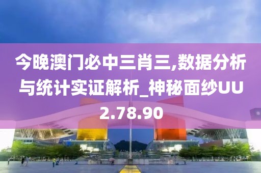 今晚澳门必中三肖三,数据分析与统计实证解析_神秘面纱UU2.78.90