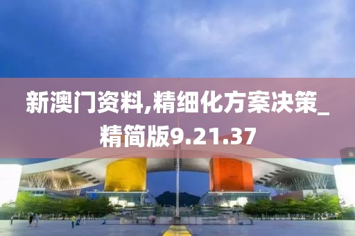 新澳门资料,精细化方案决策_精简版9.21.37