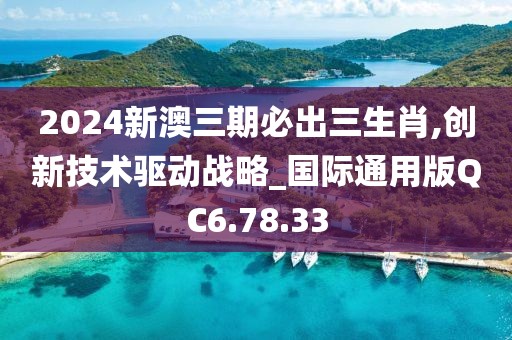 2024新澳三期必出三生肖,创新技术驱动战略_国际通用版QC6.78.33