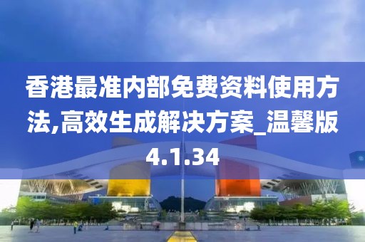 香港最准内部免费资料使用方法,高效生成解决方案_温馨版4.1.34