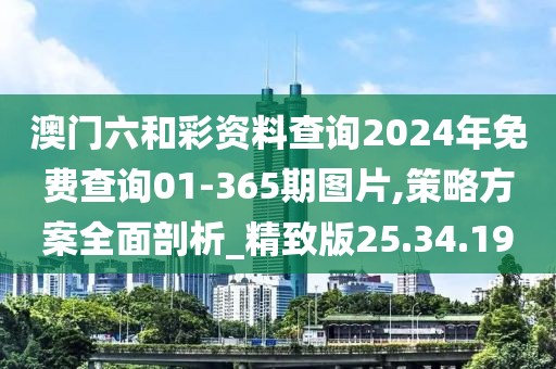 澳门六和彩资料查询2024年免费查询01-365期图片,策略方案全面剖析_精致版25.34.19