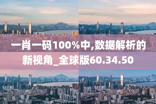 一肖一码100%中,数据解析的新视角_全球版60.34.50