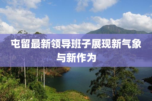 屯留最新领导班子展现新气象与新作为