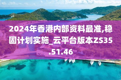 2024年香港内部资料最准,稳固计划实施_云平台版本ZS35.51.46