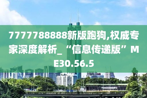 7777788888新版跑狗,权威专家深度解析_“信息传递版”ME30.56.5