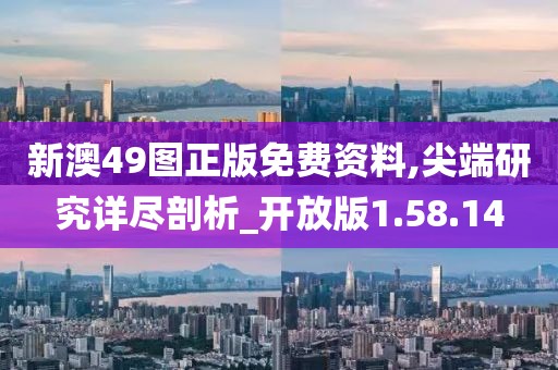 新澳49图正版免费资料,尖端研究详尽剖析_开放版1.58.14