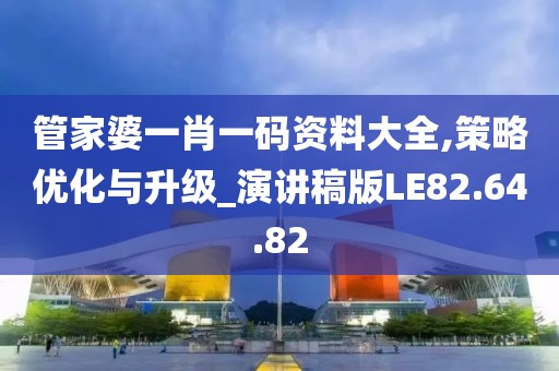 管家婆一肖一码资料大全,策略优化与升级_演讲稿版LE82.64.82
