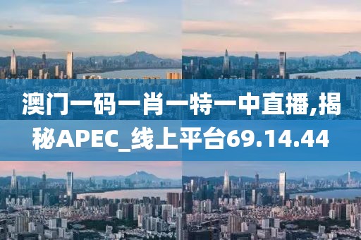 澳门一码一肖一特一中直播,揭秘APEC_线上平台69.14.44