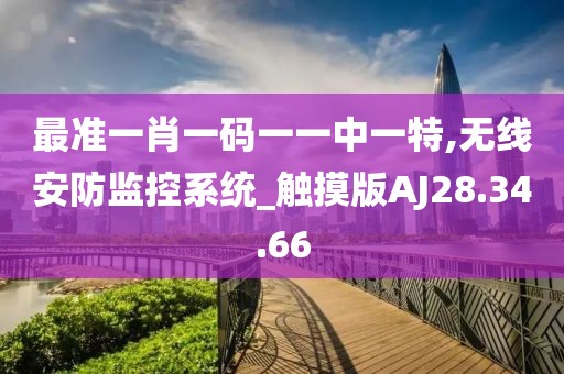 最准一肖一码一一中一特,无线安防监控系统_触摸版AJ28.34.66