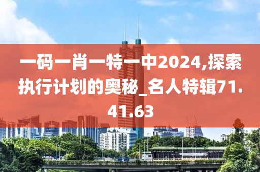 一码一肖一特一中2024,探索执行计划的奥秘_名人特辑71.41.63